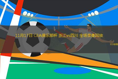 11月17日 CBA俱乐部杯 浙江vs四川 全场录像回放