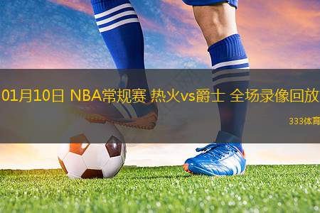 01月10日 NBA常规赛 热火vs爵士 全场录像回放