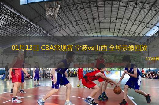 01月13日 CBA常规赛 宁波vs山西 全场录像回放