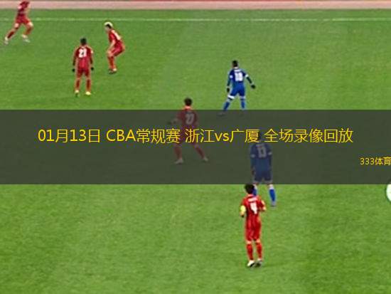 01月13日 CBA常规赛 浙江vs广厦 全场录像回放