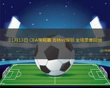 01月13日 CBA常规赛 吉林vs深圳 全场录像回放