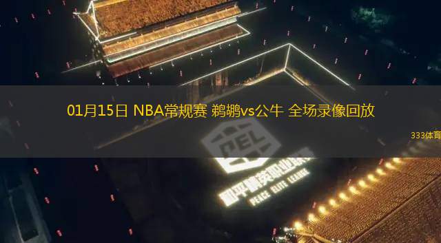 01月15日 NBA常规赛 鹈鹕vs公牛 全场录像回放