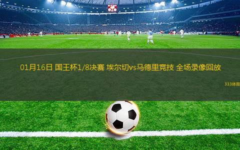 01月16日 国王杯1/8决赛 埃尔切vs马德里竞技 全场录像回放