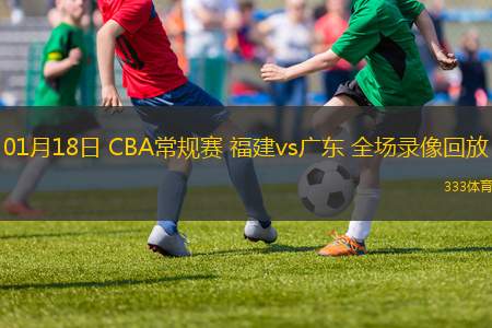 01月18日 CBA常规赛 福建vs广东 全场录像回放